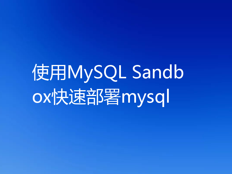 使用MySQL Sandbox快速部署mysql