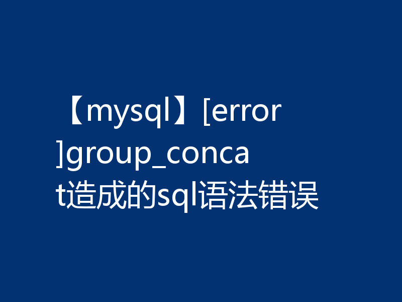 【mysql】[error]group_concat造成的sql语法错误