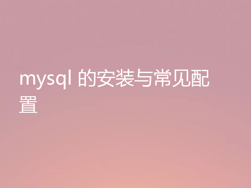 mysql 的安装与常见配置
