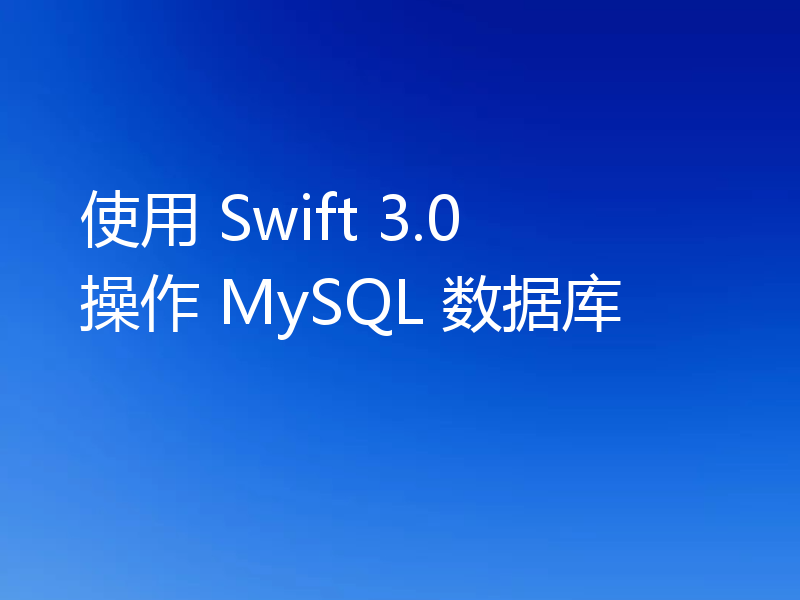 使用 Swift 3.0 操作 MySQL 数据库