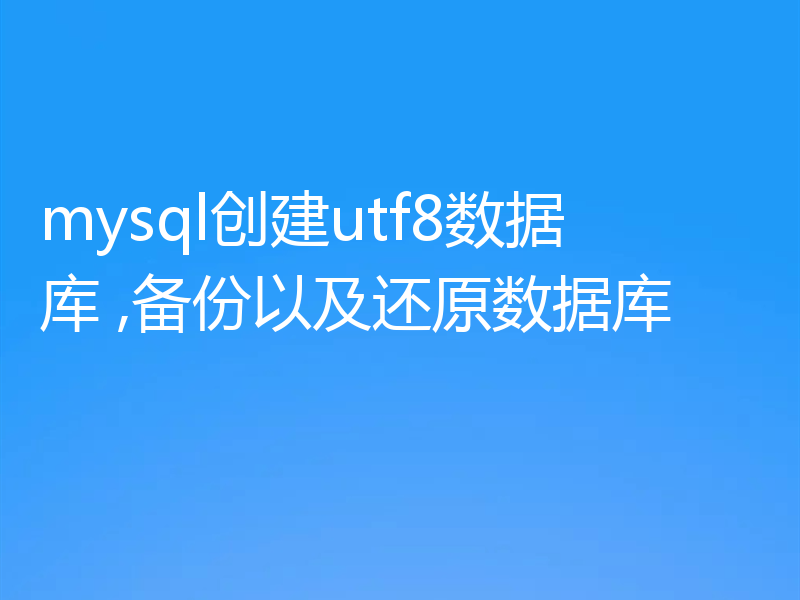 mysql创建utf8数据库 ,备份以及还原数据库