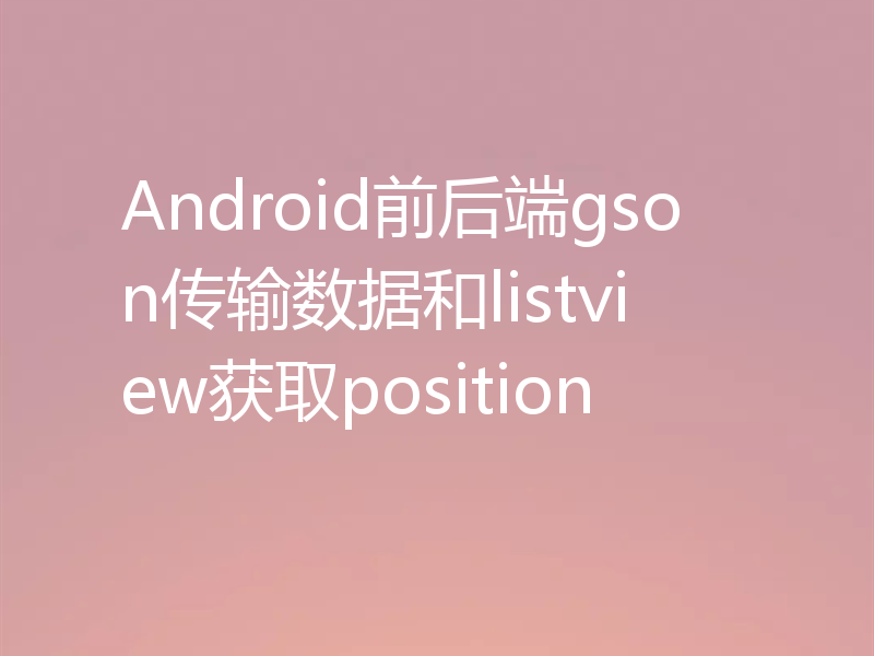 Android前后端gson传输数据和listview获取position