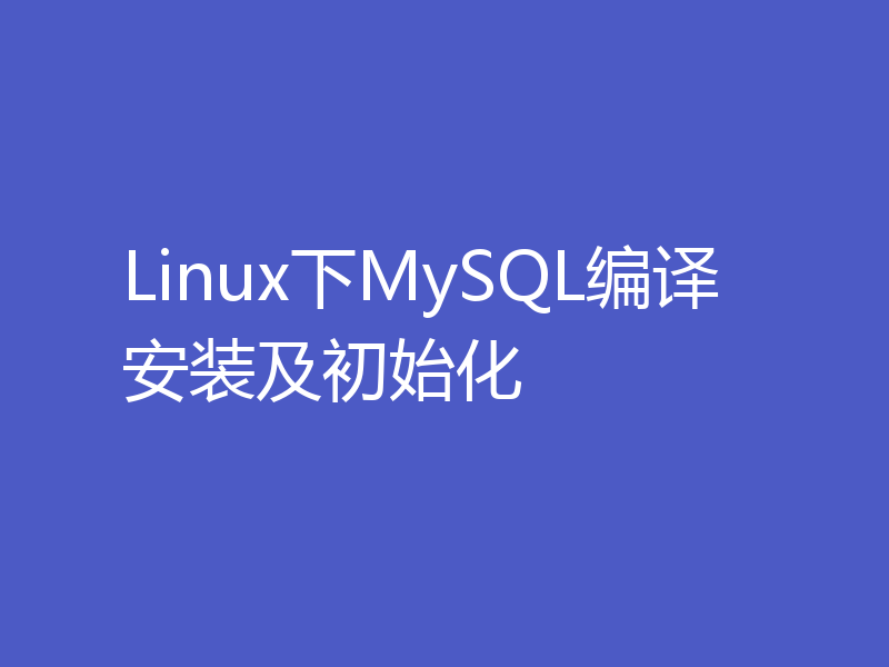 Linux下MySQL编译安装及初始化