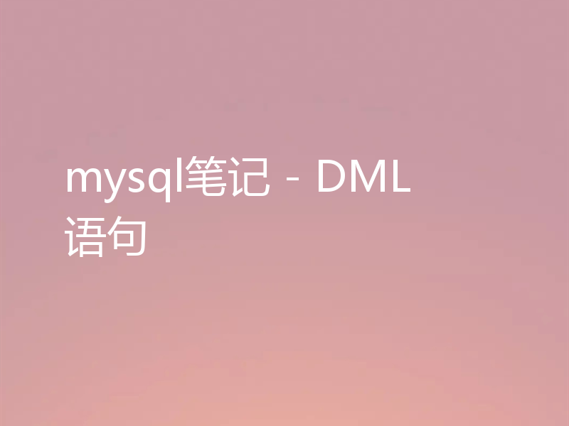 mysql笔记 - DML语句