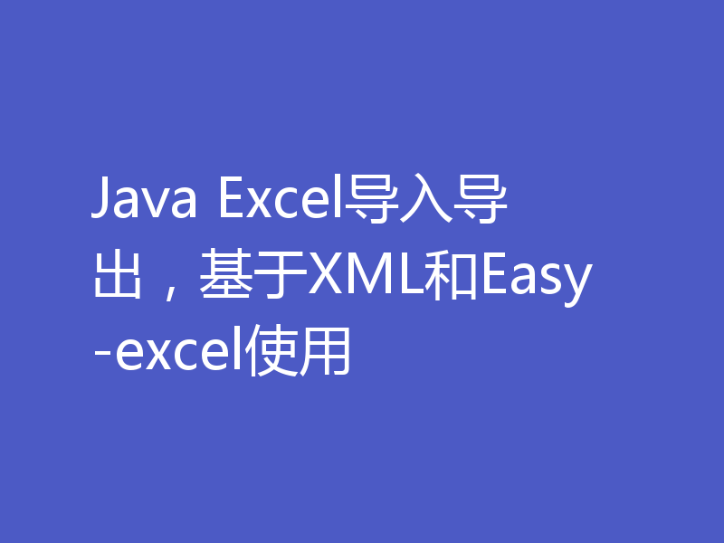 Java Excel导入导出，基于XML和Easy-excel使用