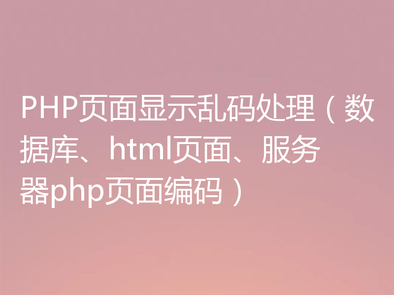 PHP页面显示乱码处理（数据库、html页面、服务器php页面编码）