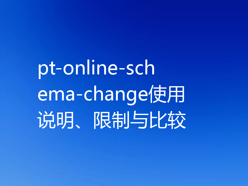 pt-online-schema-change使用说明、限制与比较