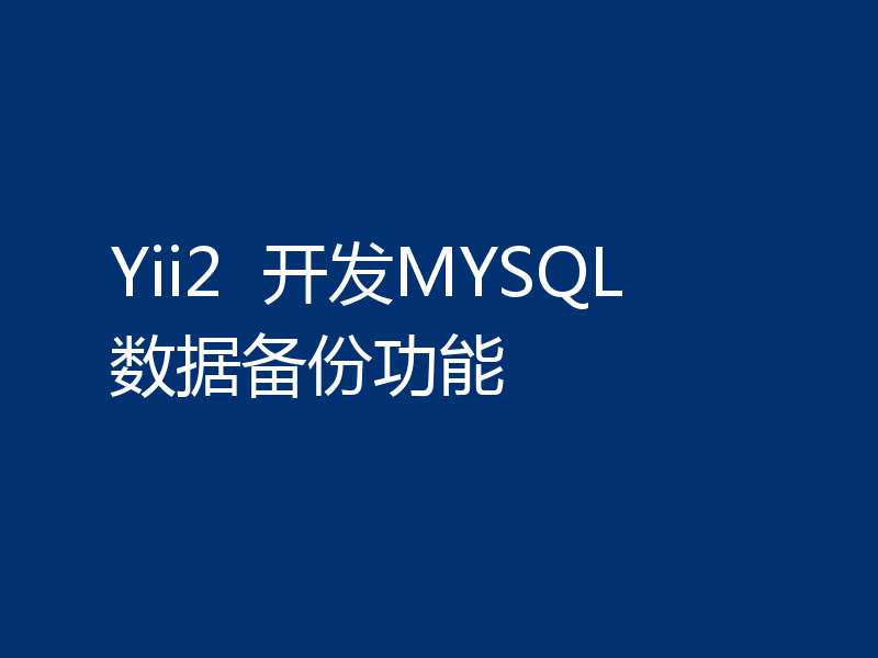 Yii2  开发MYSQL数据备份功能