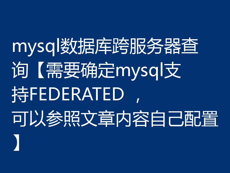 mysql数据库跨服务器查询【需要确定mysql支持FEDERATED ，可以参照文章内容自己配置】
