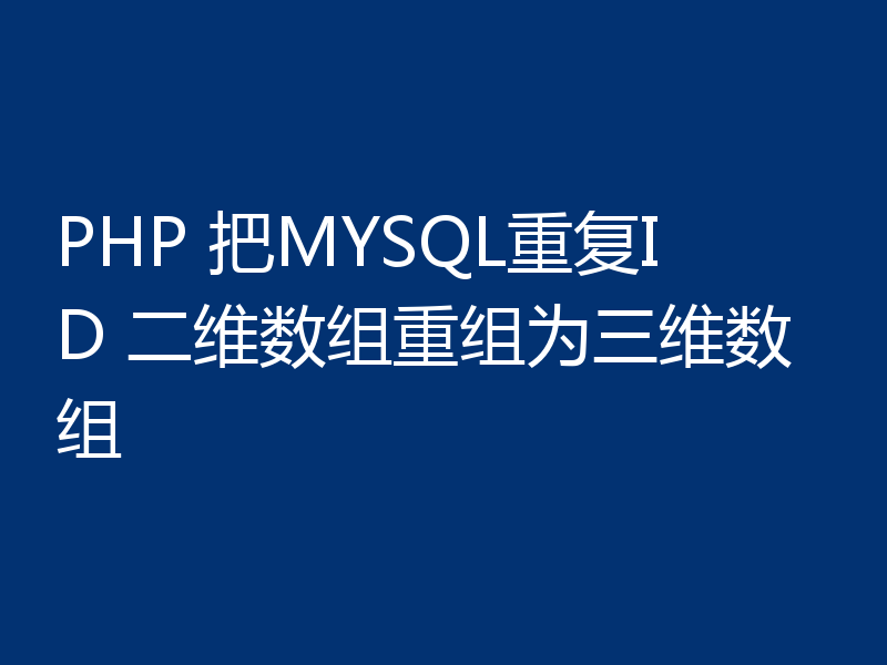 PHP 把MYSQL重复ID 二维数组重组为三维数组