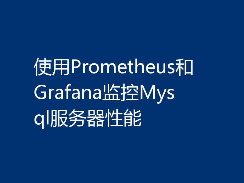 使用Prometheus和Grafana监控Mysql服务器性能