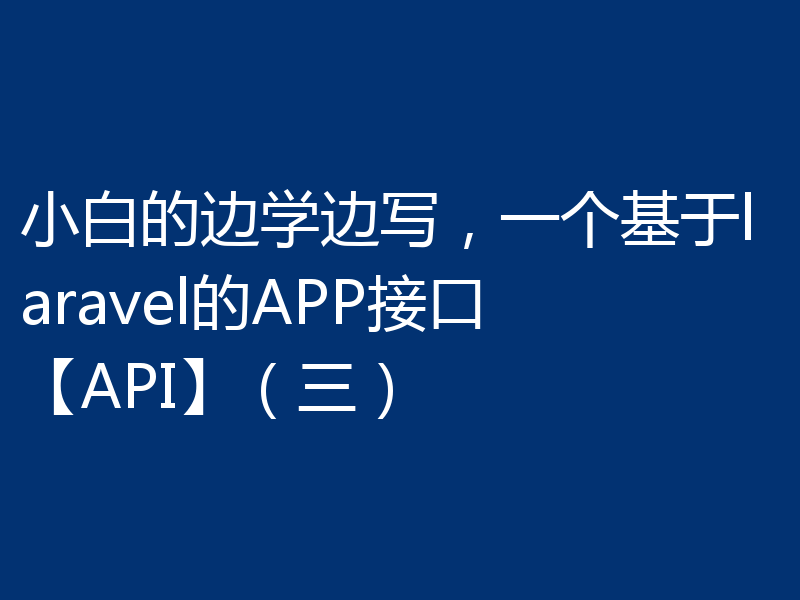 小白分享一个基于laravel的APP接口（三）