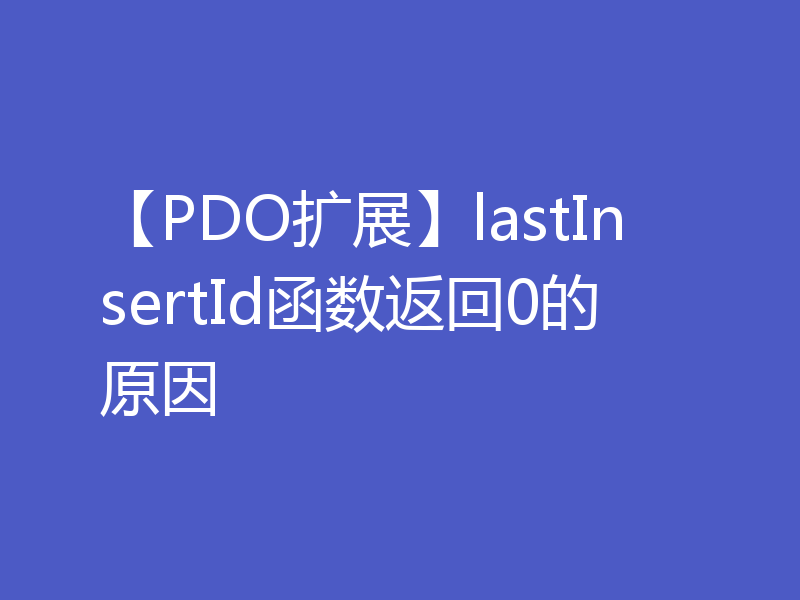 【PDO扩展】lastInsertId函数返回0的原因