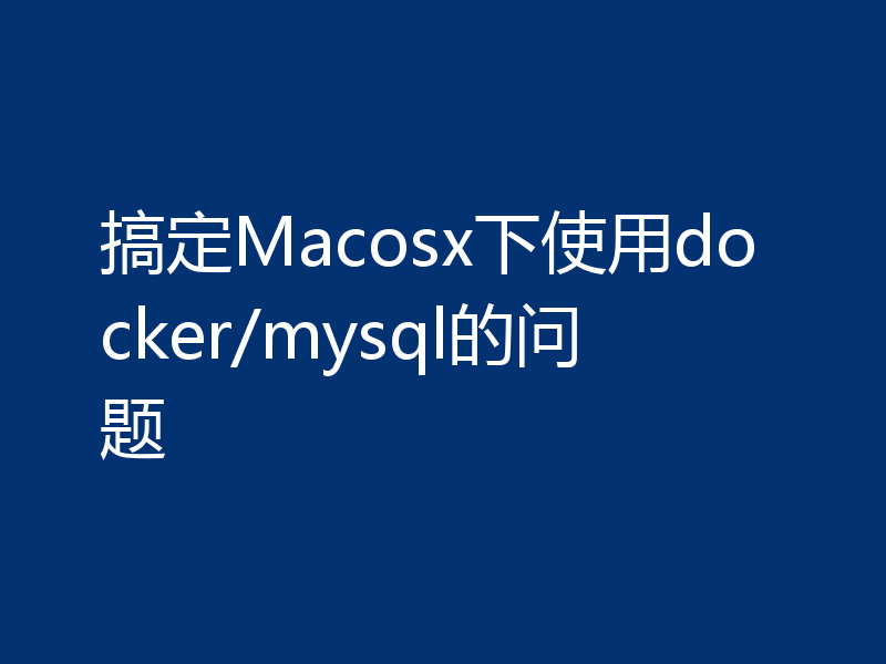 搞定Macosx下使用docker/mysql的问题