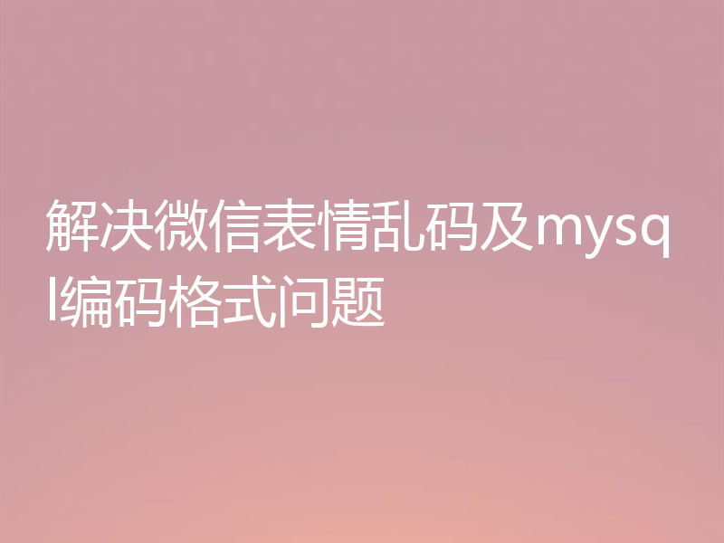 解决微信表情乱码及mysql编码格式问题