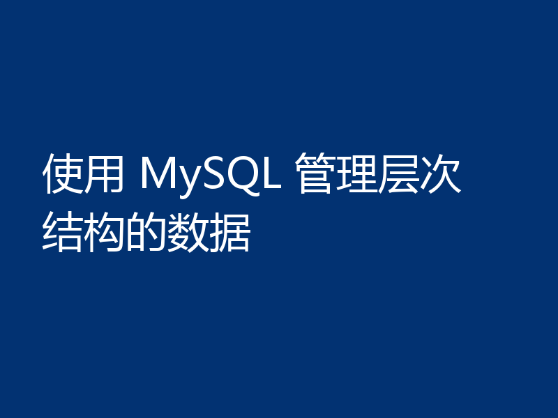 一文详解MySQL怎么管理层次结构的数据
