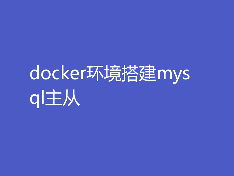 怎么在docker上搭建mysql的主从