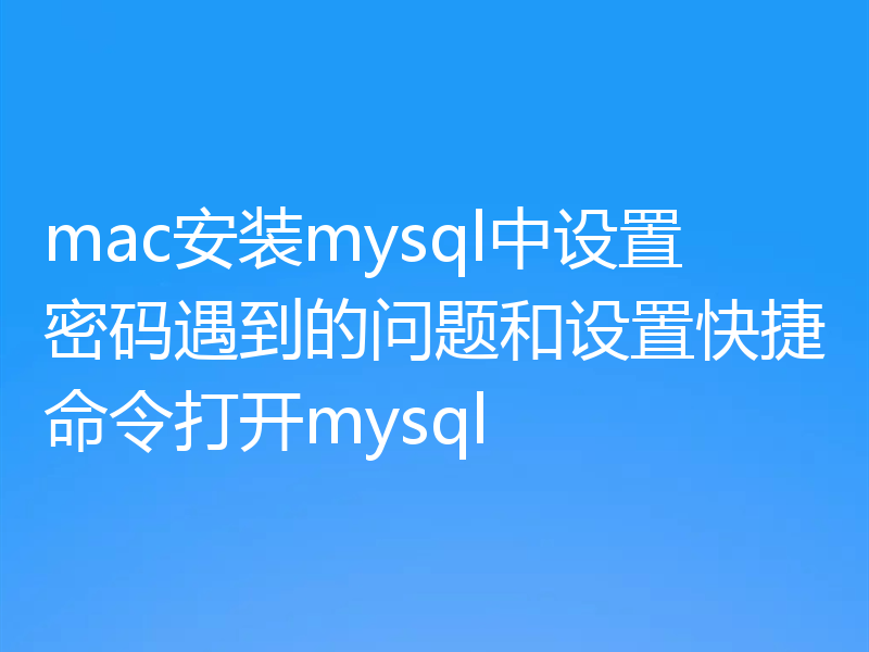 mac安装mysql中设置密码遇到的问题和设置快捷命令打开mysql