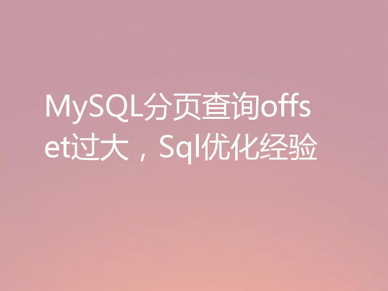 MySQL分页查询offset过大，Sql优化经验