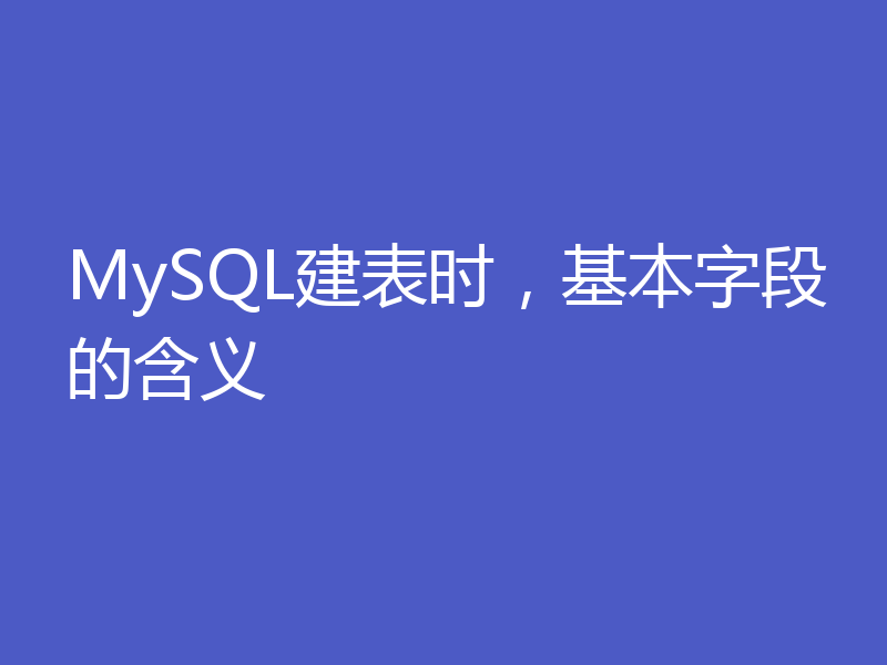 MySQL建表时，基本字段的含义