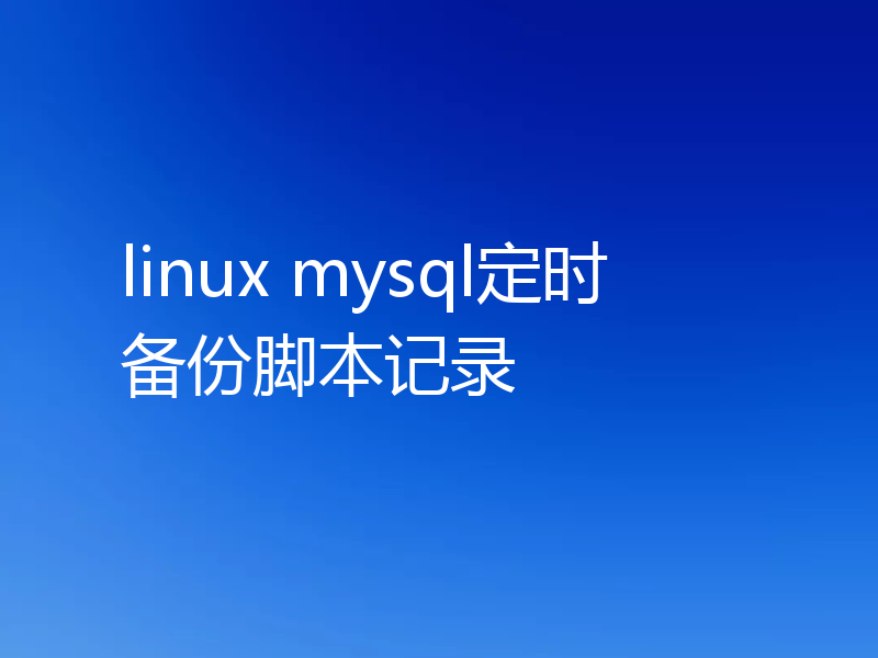 linux mysql定时备份脚本记录