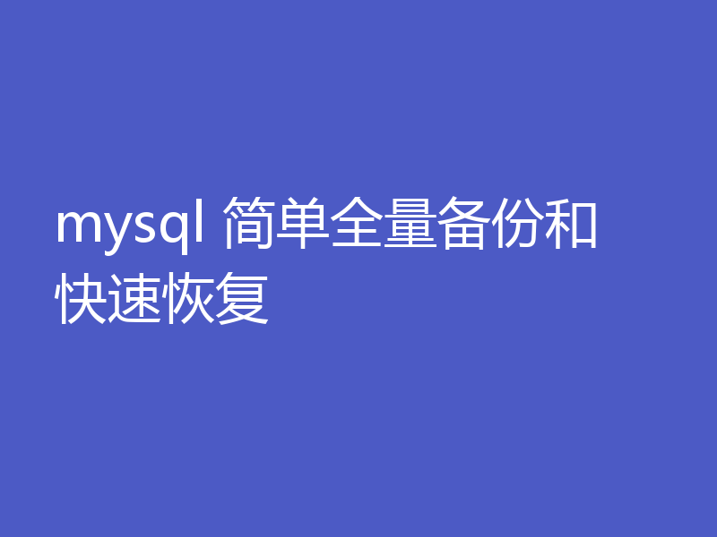 mysql 简单全量备份和快速恢复