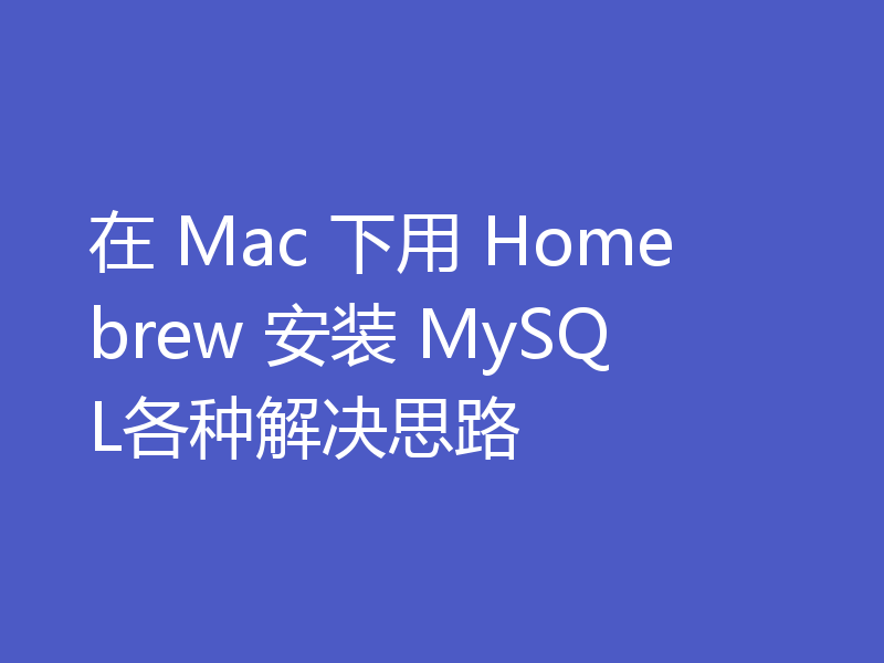 在 Mac 下用 Homebrew 安装 MySQL各种解决思路