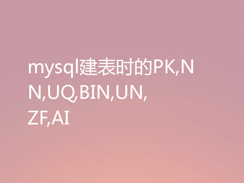 mysql建表时的PK,NN,UQ,BIN,UN,ZF,AI