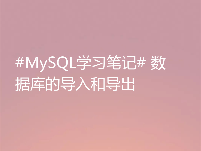 #MySQL学习笔记# 数据库的导入和导出