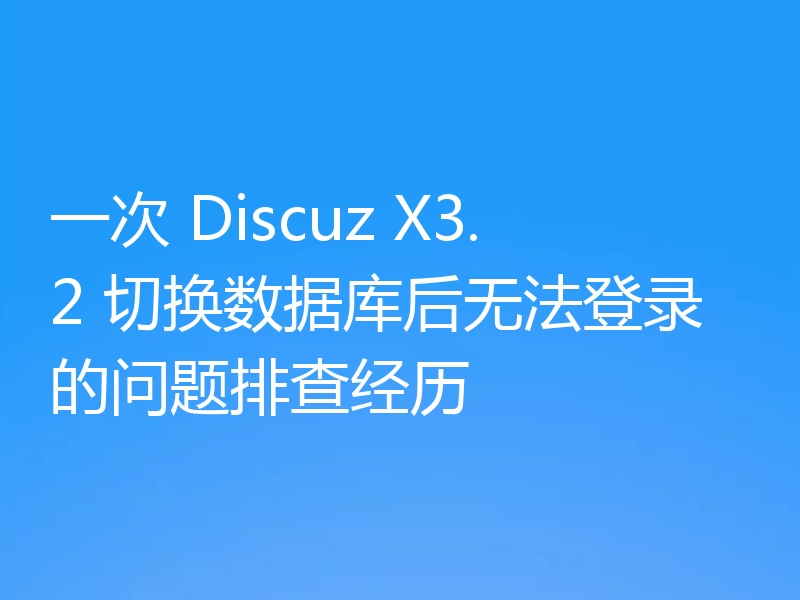 一次 Discuz X3.2 切换数据库后无法登录的问题排查经历