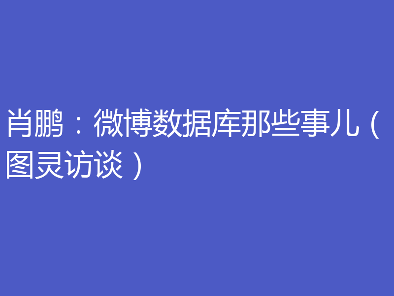 肖鹏：微博数据库那些事儿（图灵访谈）