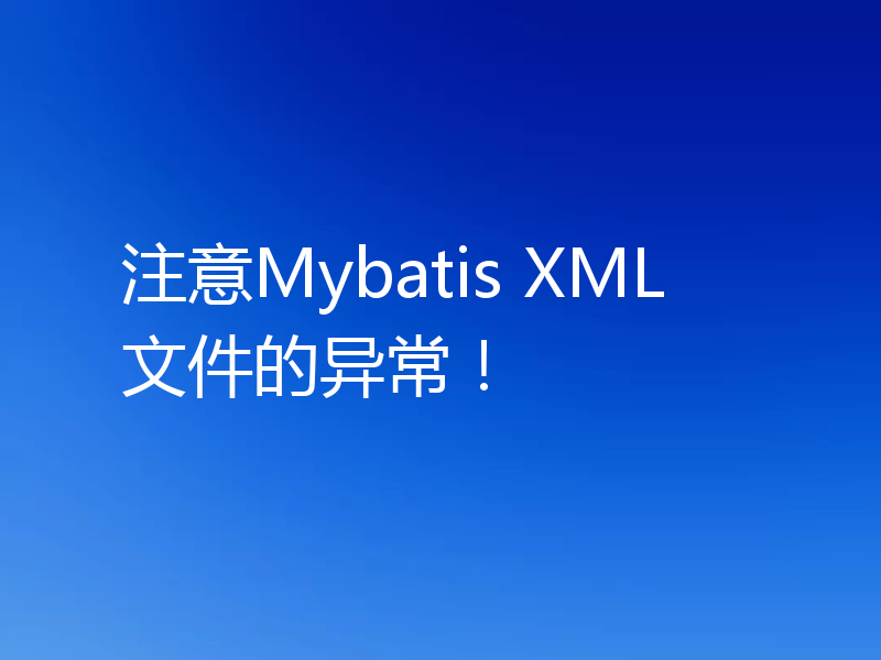 注意Mybatis XML文件的异常！