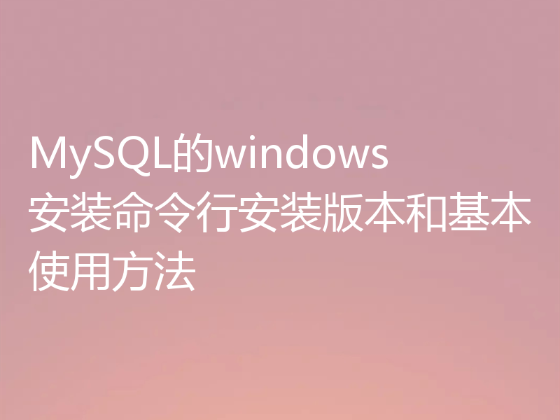 MySQL的windows安装命令行安装版本和基本使用方法