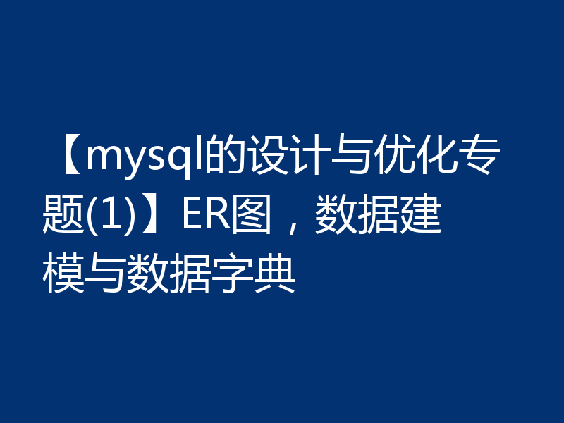 【mysql的设计与优化专题(1)】ER图，数据建模与数据字典