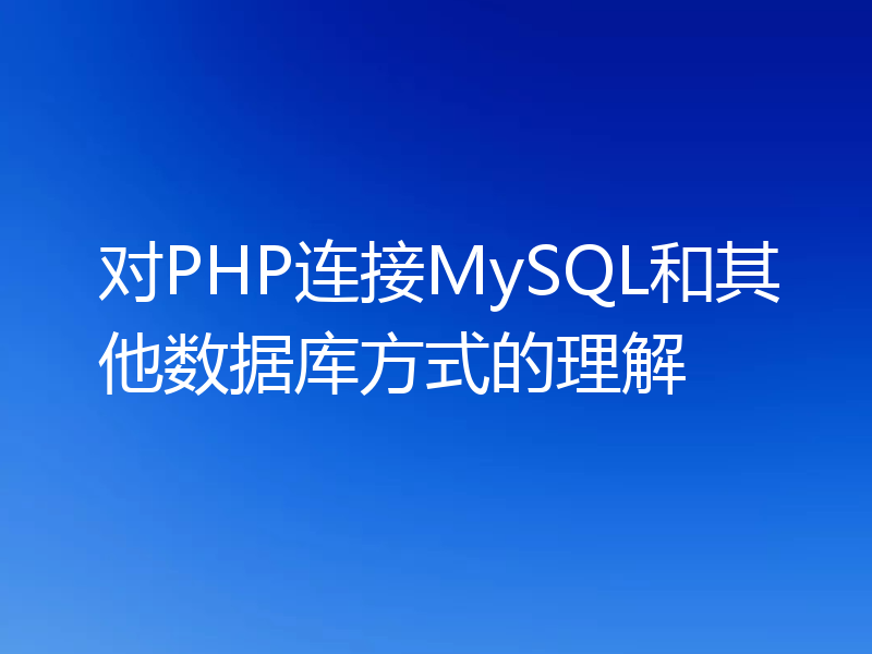 对PHP连接MySQL和其他数据库方式的理解