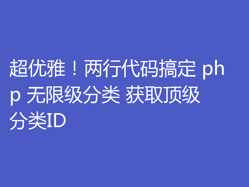 php快速实现无限级分类并获取顶级分类ID