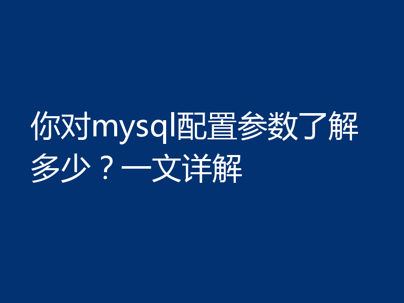 你对mysql配置参数了解多少？一文详解