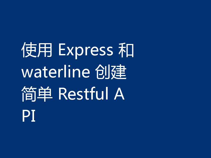 使用 Express 和 waterline 创建简单 Restful API