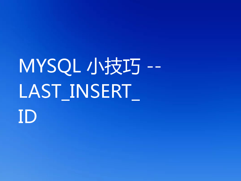 聊聊MYSQL中的LAST_INSERT_ID函数