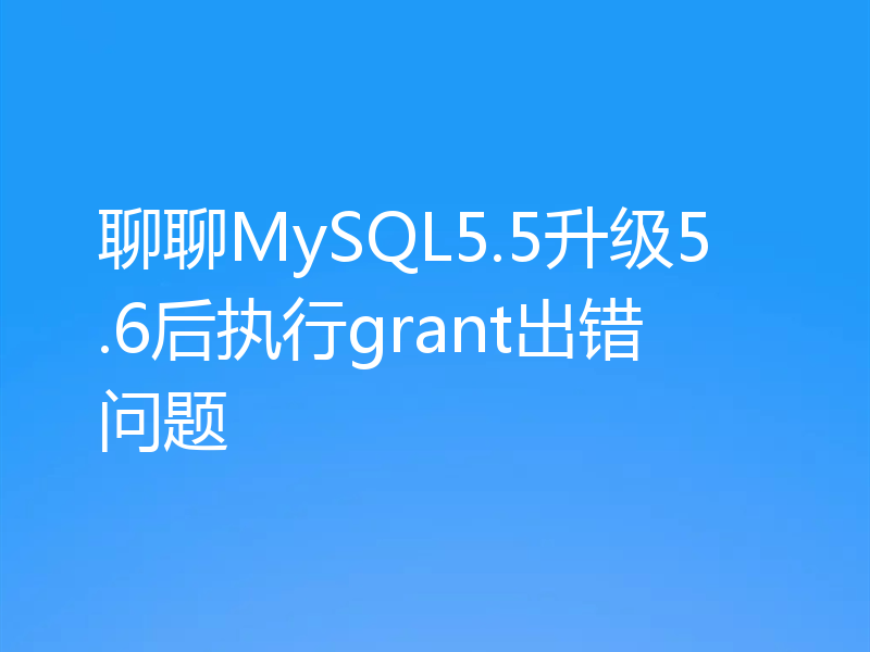聊聊MySQL5.5升级5.6后执行grant出错问题