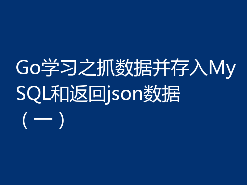Go学习之抓数据并存入MySQL和返回json数据（一）