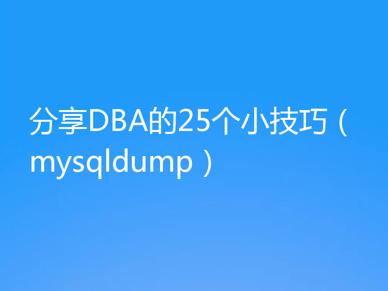 分享DBA的25个小技巧（mysqldump）