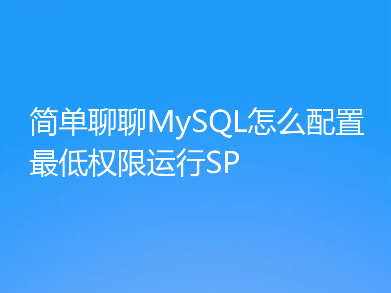 简单聊聊MySQL怎么配置最低权限运行SP