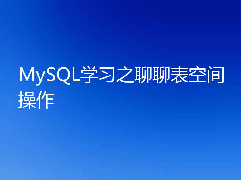MySQL学习之聊聊表空间操作