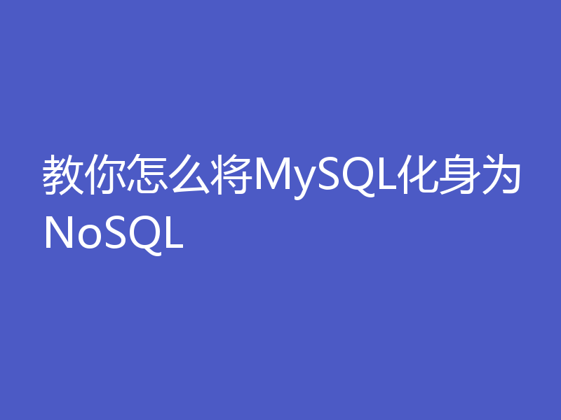 教你怎么将MySQL化身为NoSQL