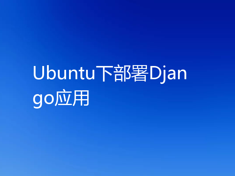 聊聊Ubuntu下怎么部署Django应用