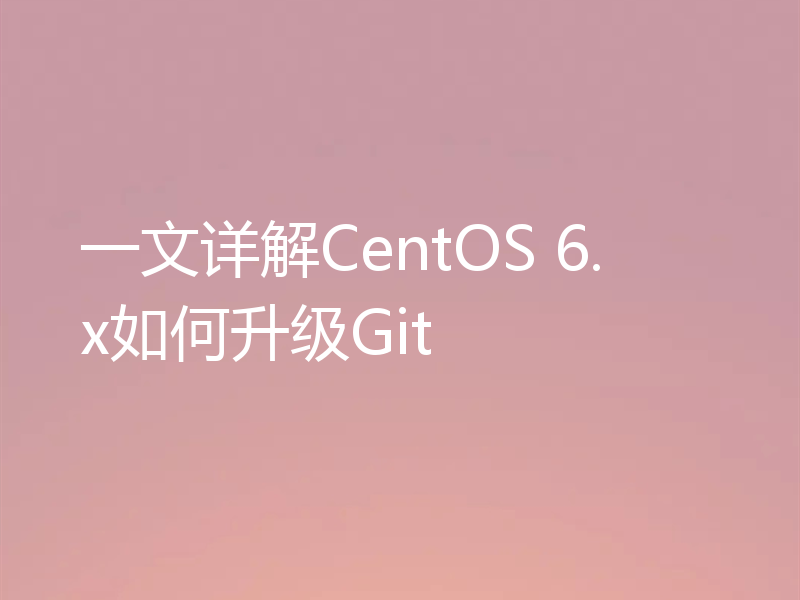 一文详解CentOS 6.x如何升级Git