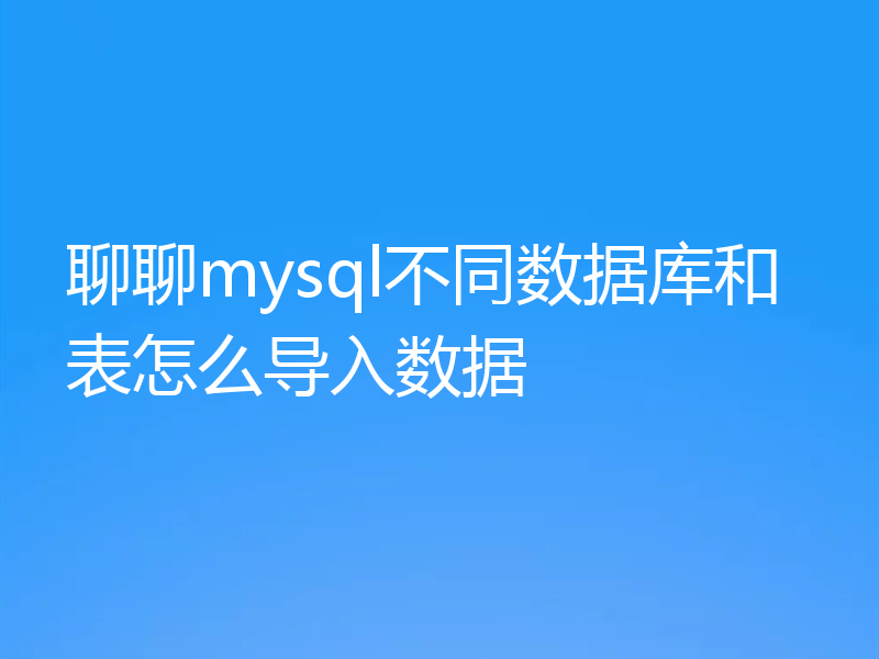 聊聊mysql不同数据库和表怎么导入数据