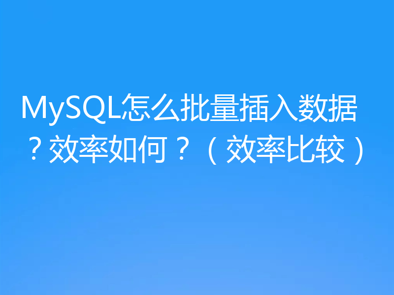 MySQL怎么批量插入数据？效率如何？（效率比较）