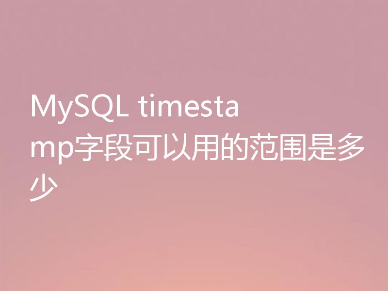 MySQL timestamp字段可以用的范围是多少